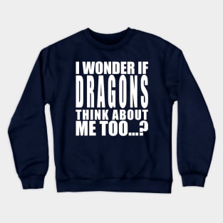 I wonder if dragons think about me too Crewneck Sweatshirt